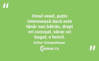Omul vesel, puţin interesează dacă este tânăr sau bătrân, drept ori cocoşat, sărac ori bogat; e fericit. Arthur Schopenhauer...
