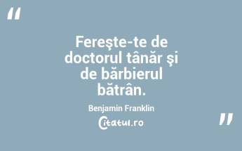 Fereşte-te de doctorul tânăr şi de bărbierul bătrân. Benjamin Franklin...