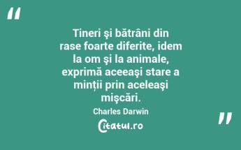 Tineri şi bătrâni din rase foarte diferite, idem la om şi la animale, exprimă aceeaşi stare a minţii prin aceleaşi mişcări. Charles Darwin...