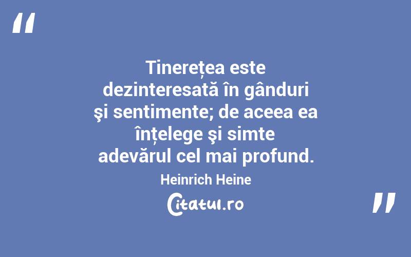 Tinereţea este dezinteresată în gânduri şi sentimente; de aceea ea înţelege şi simte adevărul cel mai profund. Heinrich Heine