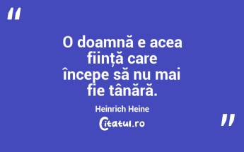 O doamnă e acea fiinţă care începe să nu mai fie tânără. Heinrich Heine...