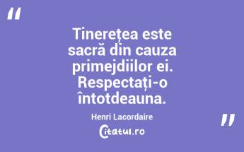 Tinereţea este sacră din cauza primejdiilor ei. Respectaţi-o întotdeauna. Henri Lacordaire...