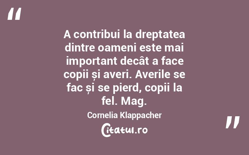 A contribui la dreptatea dintre oameni este mai important decât a face copii și averi. Averile se fac și se pierd, copii la fel. Mag. Cornelia Klappacher
