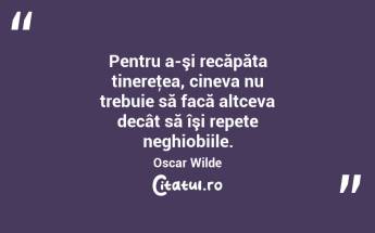 Pentru a-şi recăpăta tinereţea, cineva nu trebuie să facă altceva decât să îşi repete neghiobiile. Oscar Wilde...