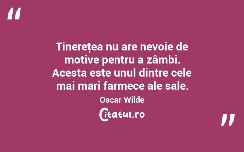 Tinereţea nu are nevoie de motive pentru a zâmbi. Acesta este unul dintre cele mai mari farmece ale sale. Oscar Wilde
