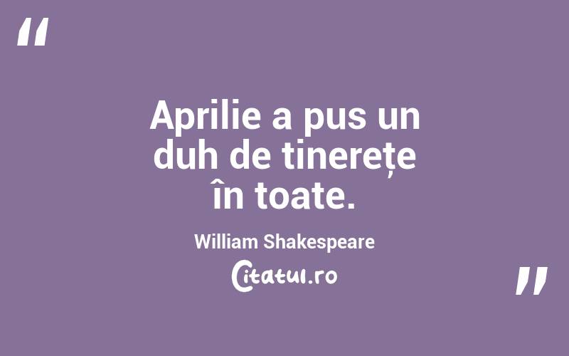 Aprilie a pus un duh de tinereţe în toate. William Shakespeare
