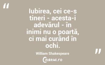 Iubirea, cei ce-s tineri - acesta-i adevărul - în inimi nu o poartă, ci mai curând în ochi. William Shakespeare...