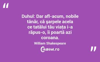 Duhul: Dar afl-acum, nobile tânăr, că şarpele acela ce tatălui tău viaţa i-a răpus-o, îi poartă azi coroana. William Shakespeare...