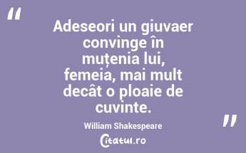 Adeseori un giuvaer convinge în muţenia lui, femeia, mai mult decât o ploaie de cuvinte. William Shakespeare...