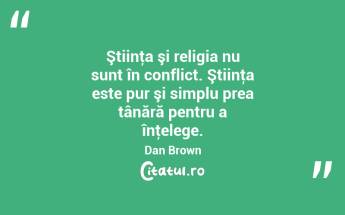 Ştiinţa şi religia nu sunt în conflict. Ştiinţa este pur şi simplu prea tânără pentru a înţelege. Dan Brown...