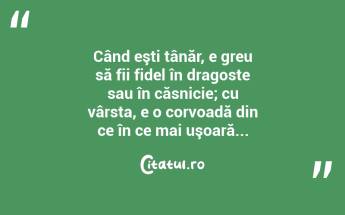 Când eşti tânăr, e greu să fii fidel în dragoste sau în căsnicie; cu vârsta, e o corvoadă din ce în ce mai uşoară... ...