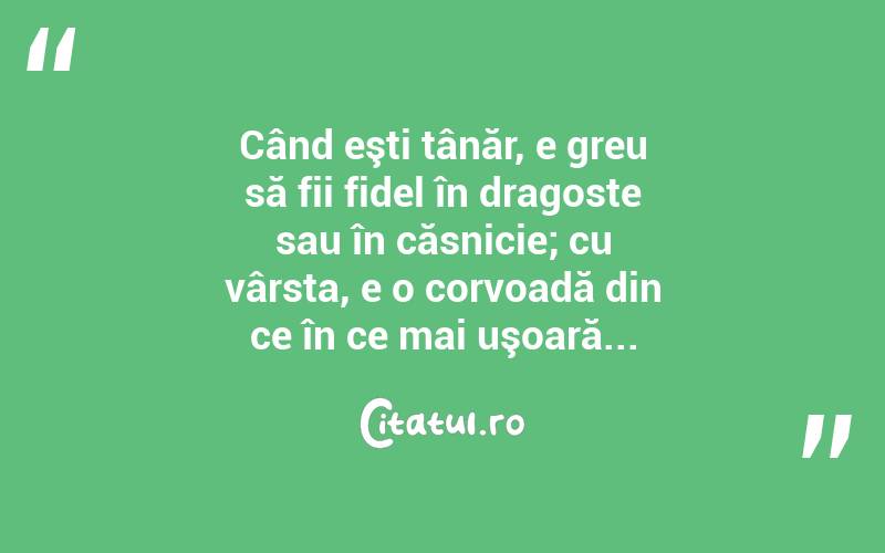 Când eşti tânăr, e greu să fii fidel în dragoste sau în căsnicie; cu vârsta, e o corvoadă din ce în ce mai uşoară... 
