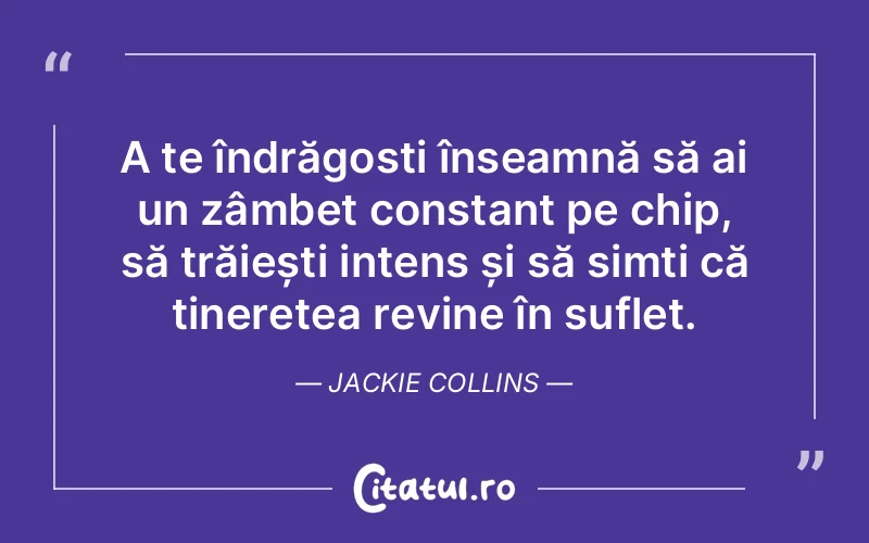 A te îndrăgosti înseamnă să ai un zâmbet constant pe chip, să trăiești intens și să simți că tinerețea revine în suflet. Jackie Collins