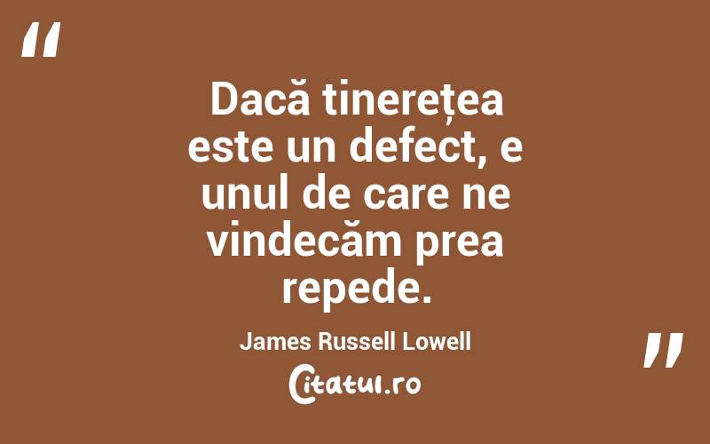 Dacă tinereţea este un defect, e unul de care ne vindecăm prea repede. James Russell Lowell
