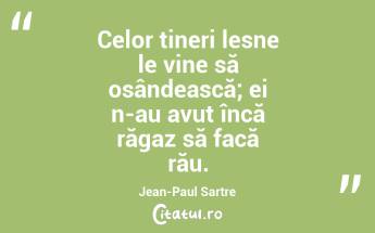 Celor tineri lesne le vine să osândească; ei n-au avut încă răgaz să facă rău. Jean-Paul Sartre...