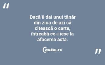 Dacă îi dai unui tânăr din ziua de azi să citească o carte, întreabă ce-i iese la afacerea asta. ...