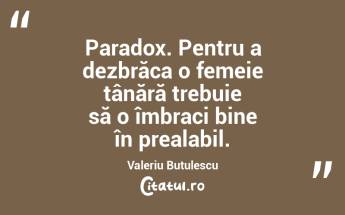 Paradox. Pentru a dezbrăca o femeie tânără trebuie să o îmbraci bine în prealabil. Valeriu Butulescu...