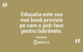Educația este cea mai bună provizie pe care o poți face pentru bătrânețe. Aristotel...