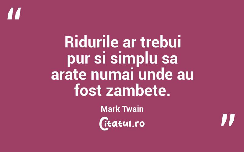 Ridurile ar trebui pur si simplu sa arate numai unde au fost zambete. Mark Twain