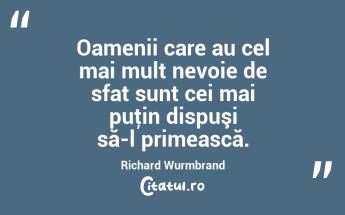 Oamenii care au cel mai mult nevoie de sfat sunt cei mai puţin dispuşi să-l primească. Richard Wurmbrand...