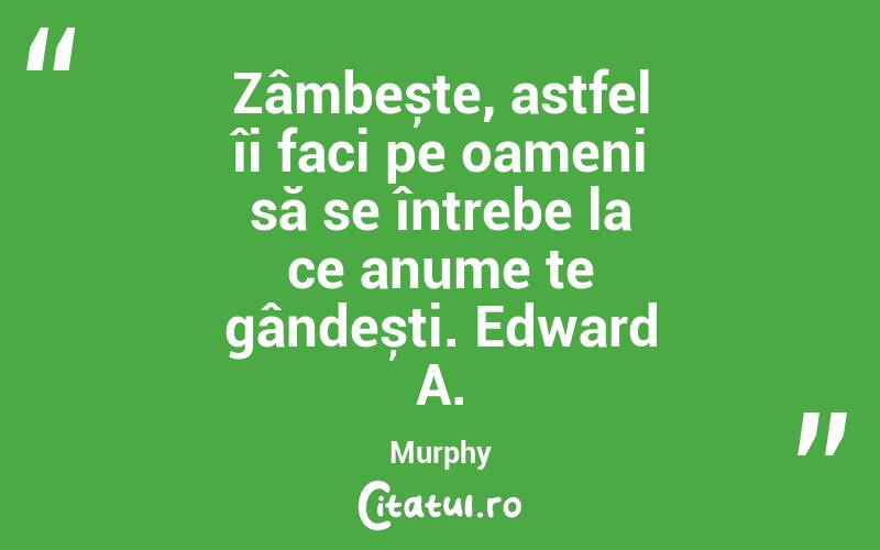 Zâmbește, astfel îi faci pe oameni să se întrebe la ce anume te gândești. Edward A. Murphy
