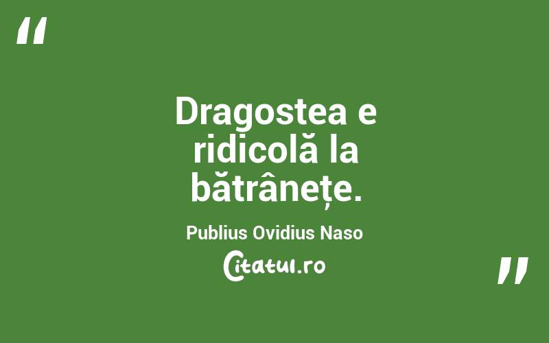 Dragostea e ridicolă la bătrâneţe. Publius Ovidius Naso

