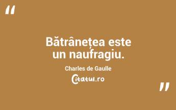 Bătrâneţea este un naufragiu. Charles de Gaulle...