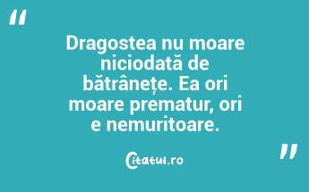 Dragostea nu moare niciodată de bătrâneţe. Ea ori moare prematur, ori e nemuritoare.  ...