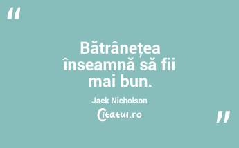 Bătrâneţea înseamnă să fii mai bun. Jack Nicholson...