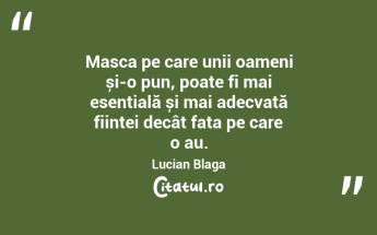 Masca pe care unii oameni și-o pun, poate fi mai esențială și mai adecvată ființei decât fața pe care o au. Lucian Blaga...
