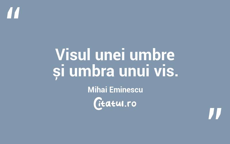 Visul unei umbre și umbra unui vis. Mihai Eminescu
