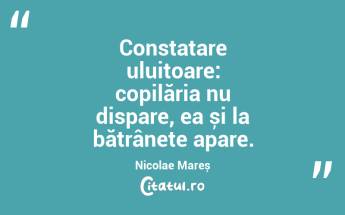 Constatare uluitoare: copilăria nu dispare, ea și la bătrânețe apare. Nicolae Mareș...