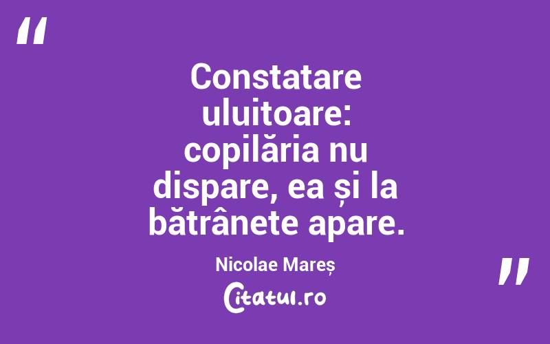 Constatare uluitoare: copilăria nu dispare, ea și la bătrânețe apare. Nicolae Mareș