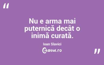 Nu e arma mai puternică decât o inimă curată. Ioan Slavici...