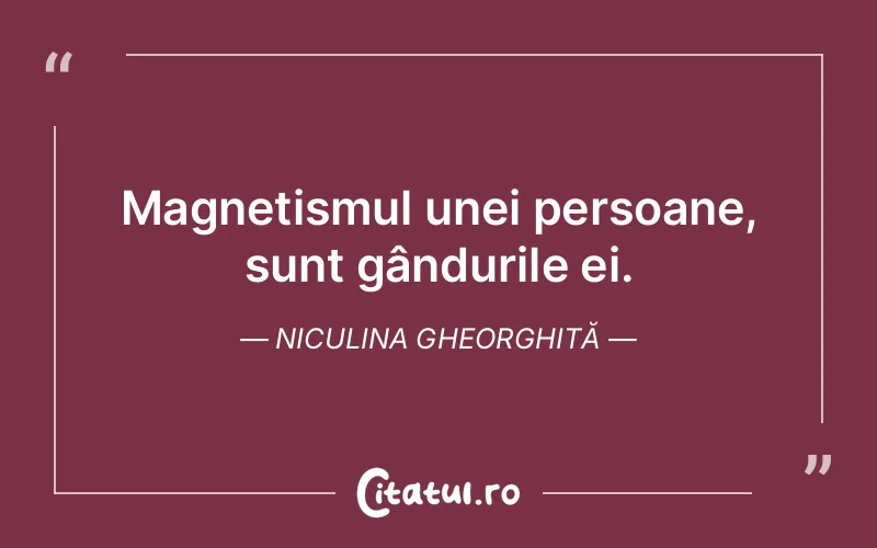 Magnetismul unei persoane, sunt gândurile ei. Niculina Gheorghiță