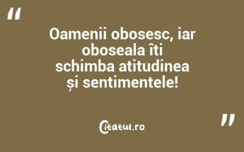Oamenii obosesc, iar oboseala îți schimba atitudinea și sentimentele!...