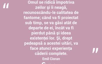 Omul se ridică împotriva zeilor şi îi neagă, recunoscându-le calitatea de fantome; când va fi proiectat sub timp, se va găsi atât de departe de ei, încât va fi pierdut până şi ideea existenţei lor. Şi, drept pedeapsă a acestei uitări, va face atunci experienţa căderii complete. Emil Cioran...