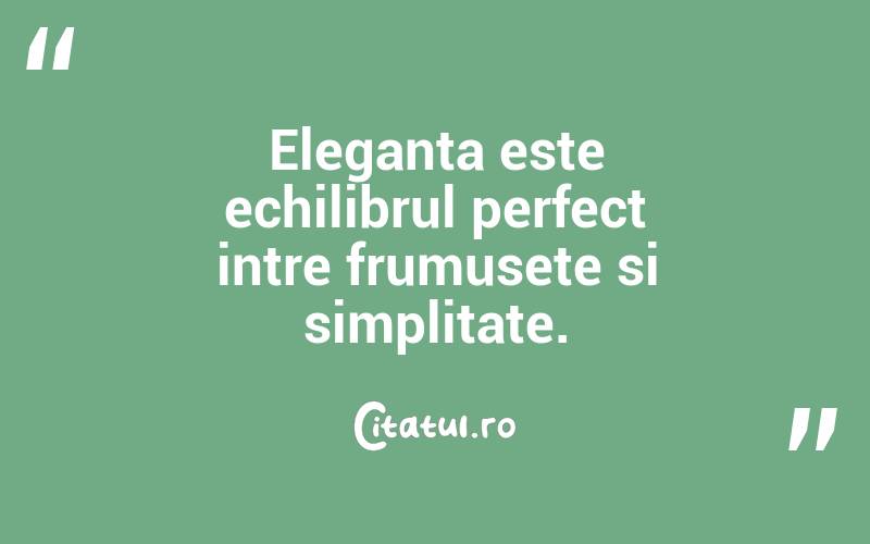 Eleganta este echilibrul perfect intre frumusete si simplitate. 
