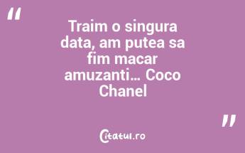 Traim o singura data, am putea sa fim macar amuzanti… Coco Chanel...