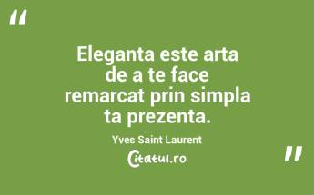 Eleganta este arta de a te face remarcat prin simpla ta prezenta. Yves Saint Laurent...