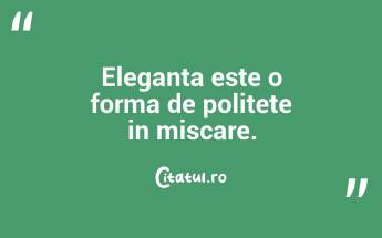 Eleganta este o forma de politete in miscare. ...