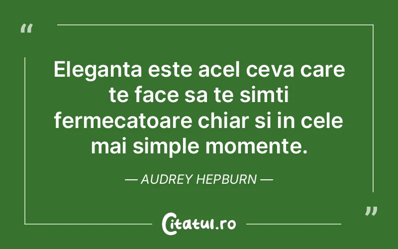 Eleganta este acel ceva care te face sa te simti fermecatoare chiar si in cele mai simple momente. Audrey Hepburn