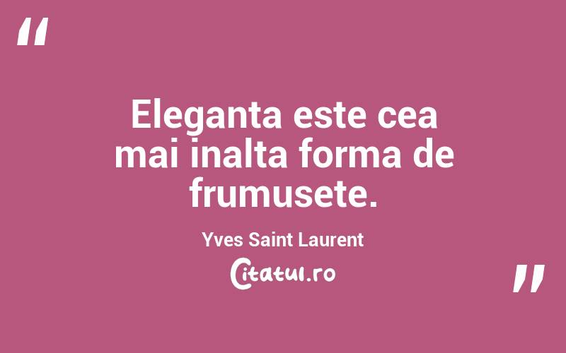 Eleganta este cea mai inalta forma de frumusete. Yves Saint Laurent