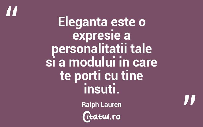 Eleganta este o expresie a personalitatii tale si a modului in care te porti cu tine insuti. Ralph Lauren
