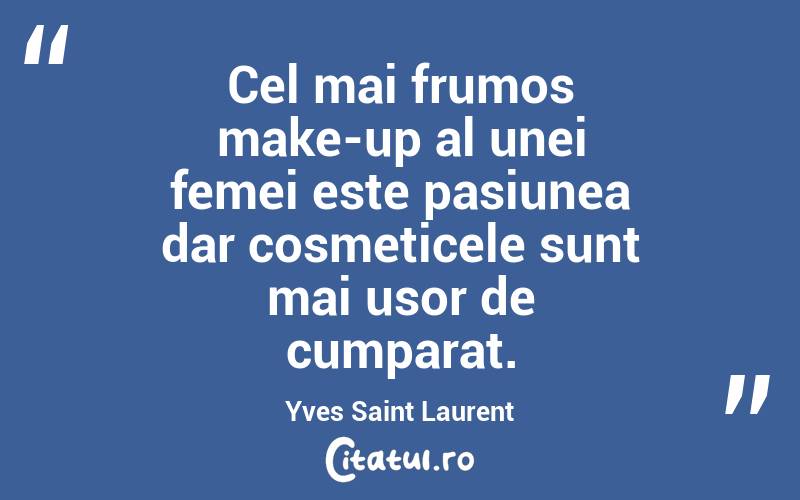 Cel mai frumos make-up al unei femei este pasiunea dar cosmeticele sunt mai usor de cumparat. Yves Saint Laurent