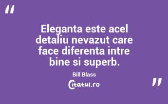 Eleganta este acel detaliu nevazut care face diferenta intre bine si superb. Bill Blass...