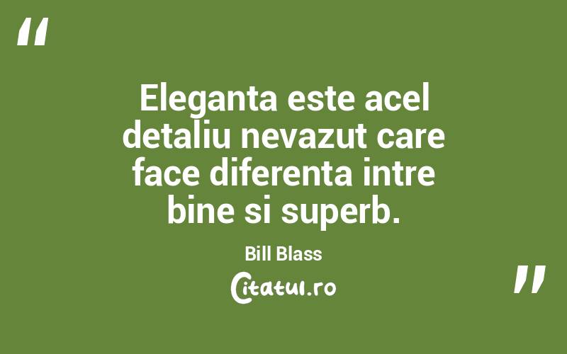 Eleganta este acel detaliu nevazut care face diferenta intre bine si superb. Bill Blass

