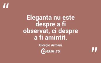 Eleganta nu este despre a fi observat, ci despre a fi amintit. Giorgio Armani...