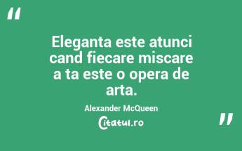 Eleganta este atunci cand fiecare miscare a ta este o opera de arta. Alexander McQueen...
