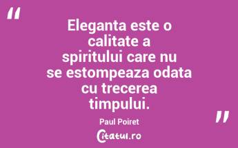 Eleganta este o calitate a spiritului care nu se estompeaza odata cu trecerea timpului. Paul Poiret...